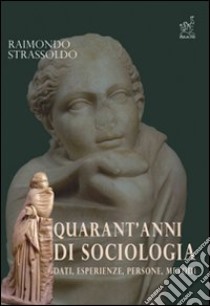 Quarant'anni di sociologia. Dati, esperienze, persone, metodi libro di Strassoldo Raimondo