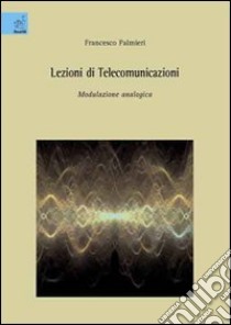 Lezioni di telecomunicazioni. Modulazione analogica libro di Palmieri Francesco