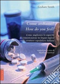 Come andiamo?-How do you feel? Come migliorare le capacità di comunicazione in lingua inglese nelle strutture ospedaliere italiane. Ediz. italiana e inglese libro di Smith Graham