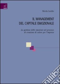 Il management del capitale emozionale. La gestione delle emozioni nel processo di creazione di valore per l'impresa libro di Lucido Nicola