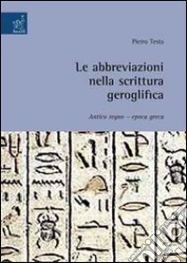 Le abbreviazioni nella scrittura geroglifica. Antico regno. Epoca greca libro di Testa Pietro