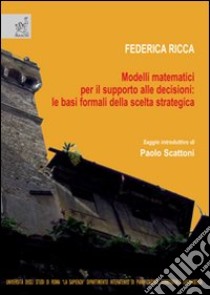 Modelli matematici per il supporto alle decisioni: le basi formali della scelta strategica libro di Ricca Federica