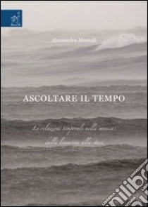 Ascoltare il tempo. Le relazioni temporali nella musica. Dalla linearità alla stasi. Ediz. illustrata libro di Montali Alessandra