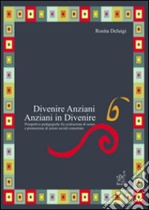 Divenire anziani. Anziani in divenire. Prospettive pedagogiche fra co struzione di senso e promozione di azioni sociali concertate libro di Deluigi Rosita