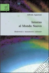 Intorno al mondo nuovo. Modernità e mutamento culturale libro di Augustoni Alfredo