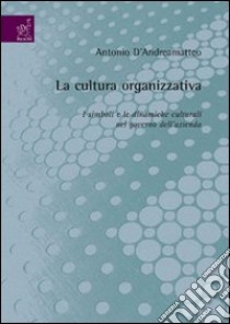 La cultura organizzativa. I simboli e le dinamiche culturali nel governo dell'azienda libro di D'Andreamatteo Antonio