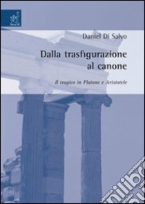 Dalla trasfigurazione al canone: il tragico in Platone e Aristotele libro di Di Salvo Daniel