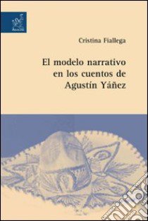 El modelo narrativo en los cuentos de Agustìn Yàñez libro di Fiallega Cristina