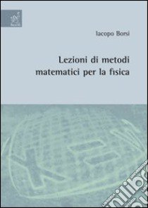 Lezioni di metodi matematici per la fisica libro di Borsi Iacopo