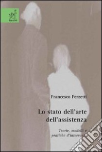 Lo stato dell'arte dell'assistenza. Teorie, modelli e pratiche d'intervento libro di Ferzetti Francesco