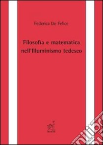 Filosofia e matematica nell'illuminismo tedesco libro di De Felice Federica