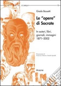 Le opere di Socrate in autori, libri, giornali, immagini. (1871-2002) libro di Bassetti Giada