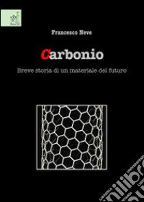 Carbonio. Breve storia di un materiale del futuro libro di Neve Francesco