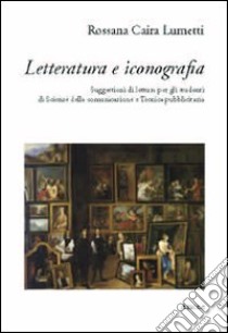 Lettura e iconografia. Suggestioni di lettura per gli studenti di Scieze della comunicazione e Tecnica pubblicitaria libro di Caira Rosanna