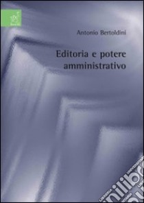 Editoria e potere amministrativo libro di Bertoldini Antonio