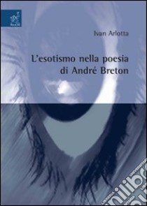 L'esotismo nella poesia di André Breton libro di Arlotta Ivan