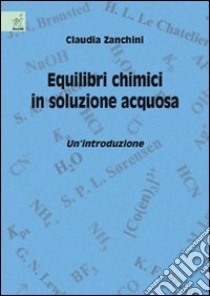 Equilibri chimici in soluzione acquosa. Un'introduzione libro di Zanchini Claudia