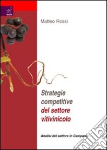 Strategie competitive del settore vitilvinicolo. Analisi del settore Campania libro di Rossi Matteo