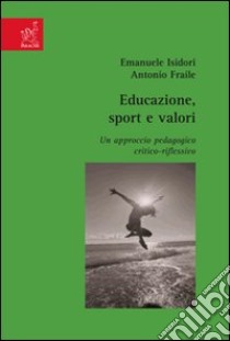 Educazione, sport e valori. Un approccio pedagogico critico-riflessivo libro di Isidori Emanuele; Fraile Aranda Antonio