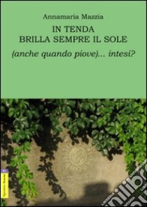 In tenda brilla sempre il sole (anche quando piove)... intesi? libro di Mazzia Annamaria