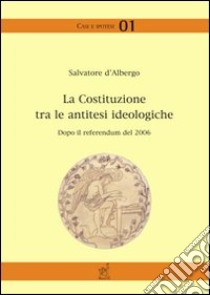 La Costituzione tra le antitesi ideologiche. Dopo il referendum del 2006 libro di D'Albergo Salvatore