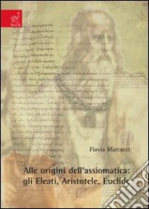 Alle origini dell'assiomatica. Gli eleati, Aristotele, Euclide libro di Marcacci Flavia