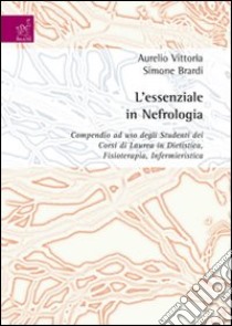 L'essenziale in nefrologia. Compendio ad uso degli studenti dei corsi di laurea in dietistica, fisioterapia, infermieristica libro di Vittoria Aurelio; Brardi Simone