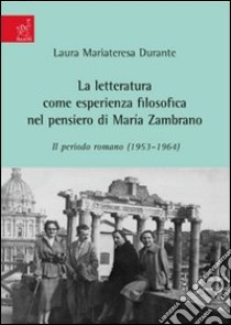 La letteratura come esperienza filosofica nel pensiero di Maria Zambrano. Il periodo romano (1953-1964) libro di Durante Laura M.