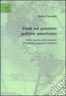 Studi sul pensiero politico americano. Dalla nascita della nazione all'antiamericanismo cattolico libro di Caroniti Dario