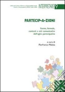 Partecip-a-zioni. Forme, formule, contesti e reti comunicative dell'agire partecipativo libro di Malizia P. (cur.)