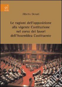 Le ragioni dell'opposizione alla vigente Costituzione nel corso dei lavori dell'Assemblea Costituente libro di Donati Alberto