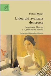 L'idea più avanzata del secolo. Anna Maria Mozzoni e il femminismo italiano libro di Murari Stefania