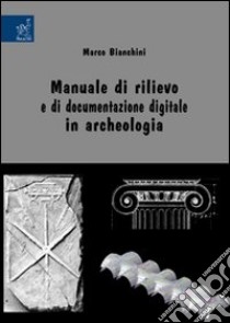 Manuale di rilievo e di documentazione digitale in archeologia libro di Bianchini Marco