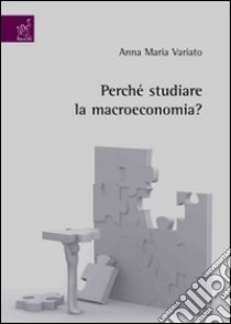 Perchè studiare la macroeconomia? libro di Variato Anna M.