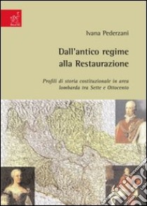 Dall'antico regime alla Restaurazione. Profili di storia costituzionale in area lombarda tra Sette e Ottocento libro di Pederzani Ivana