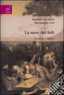 La nave dei folli. Tra follia e ragione libro di Cavaliere Antonio; Ceci Mariangela