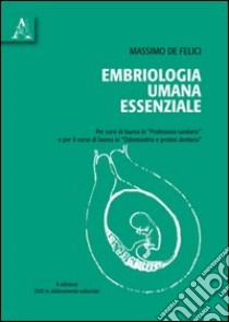 Embriologia umana essenziale. Per corsi di laurea in professioni sanitarie e per il corso di laurea in odontoiatria e protesi dentaria. Con DVD libro di De Felici Massimo