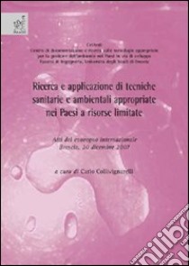 Ricerca e applicazione di tecniche sanitarie e ambientali appropriate nei paesi a risorse limitate. Atti del convegno (Brescia, 20 dicembre 2007) libro di Collivignarelli Carlo