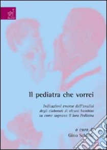 Il pediatra che vorrei. Indicazioni emerse dall'analisi degli elaborati di alcuni bambini su come sognano il loro pediatra libro di Schilirò Gino