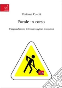 Parole in corso. L'apprendimento del lessico inglese in internet libro di Cucchi Costanza