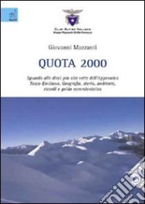 Quota 2000. Sguardo alle dieci più alte vette dell'Appennino tosco-emiliano. Geografia, storia, ambiente, ricordi e guida escursionistica libro di Mazzanti Giovanni