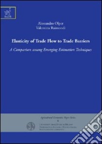 Elasticity of trade flow to trade barriers. A comparison among emerging estimation techniques libro di Olper Alessandro; Raimondi Valentina