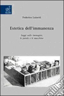 Estetica dell'immanenza. Saggi sulle immagini, le parole e le macchine libro di Luisetti Federico