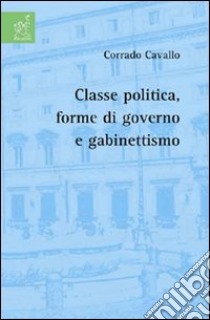 Classe politica, forme di governo e gabinettismo libro di Cavallo Corrado