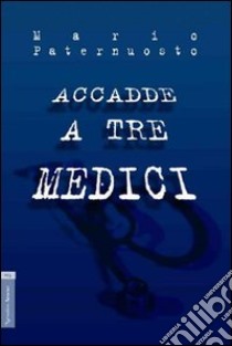 Accadde a tre medici libro di Paternuosto Mario