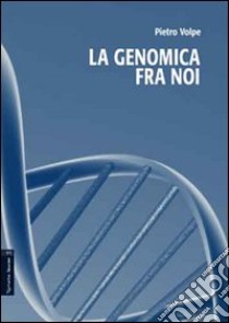 La genomica fra noi libro di Volpe Pietro