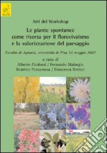 Atti del worshop. Le piante spontanee come risorsa per il florovivaismo e la valorizzazione del paesaggio (Pisa, 18 maggio 2007) libro di Malorgio Fernando; Pardossi Alberto; Pezzarossa Beatrice