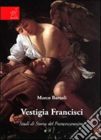 Vestigia francisci. Studi di storia del Francescanesimo libro di Bartoli Marco