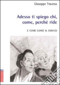 Adesso ti spiego chi, come, perché ride. E come usare il comico libro di Traversa Giuseppe