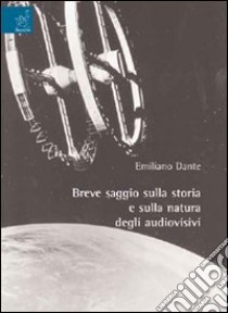 Breve saggio sulla storia e sulla natura degli audiovisivi libro di Dante Emiliano